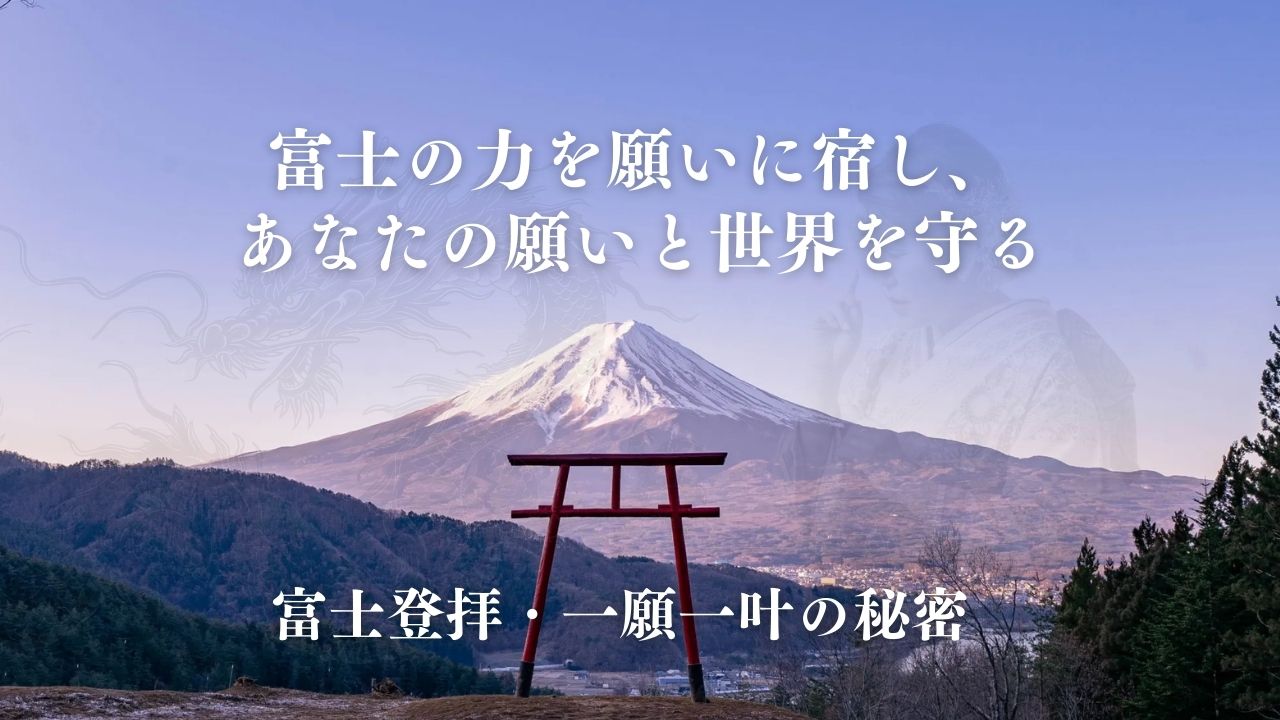 富士の力を願いに宿し、あなたの願いと世界を守る 富士登拝・一願一叶の秘密