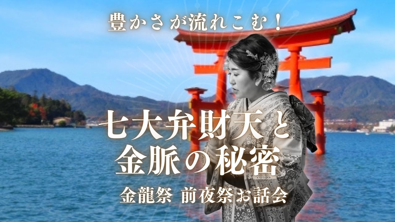 豊かさが流れこむ！七大弁財天と金脈の秘密 金龍祭 前夜祭お話会