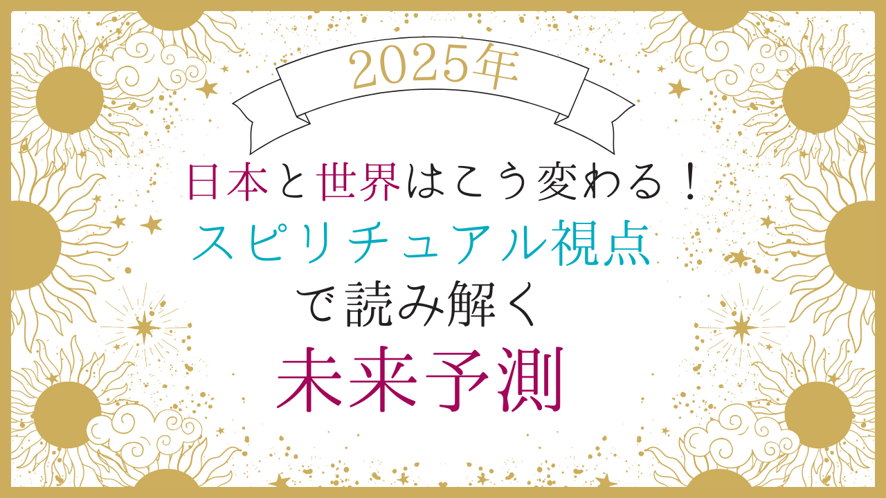 2025年01月：2025年、日本と世界はこう変わる！スピリチュアル視点で読み解く未来予測